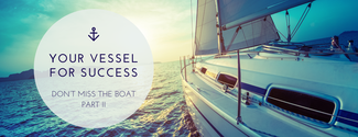 Don’t Miss the Boat: Your Vessel for Success